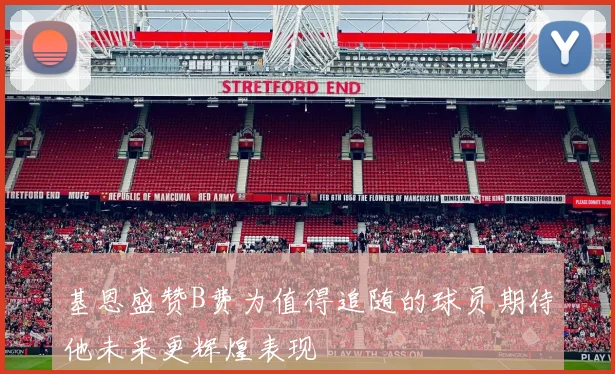 基恩盛赞B费为值得追随的球员期待他未来更辉煌表现