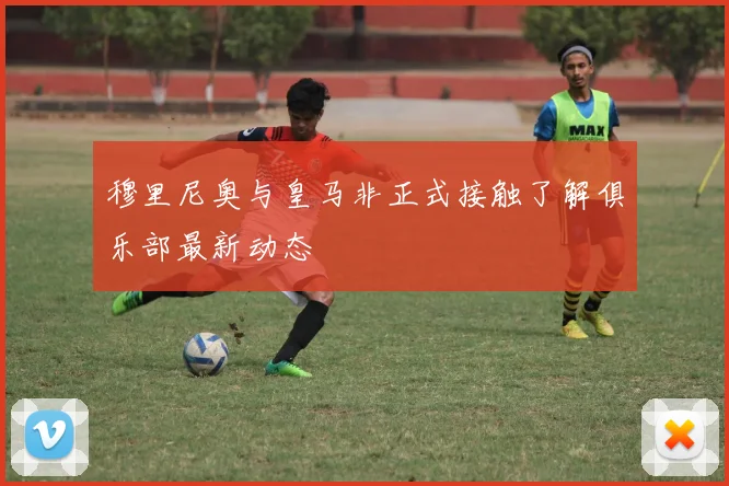 穆里尼奥与皇马非正式接触了解俱乐部最新动态