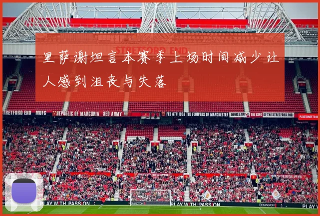 里萨谢坦言本赛季上场时间减少让人感到沮丧与失落