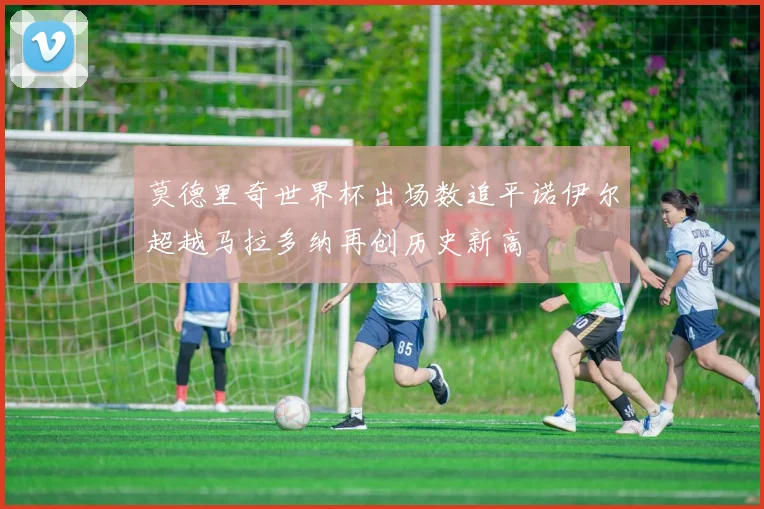 莫德里奇世界杯出场数追平诺伊尔超越马拉多纳再创历史新高